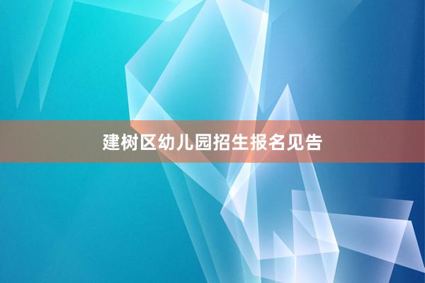 建树区幼儿园招生报名见告