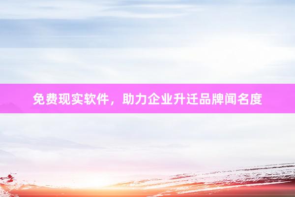 免费现实软件，助力企业升迁品牌闻名度