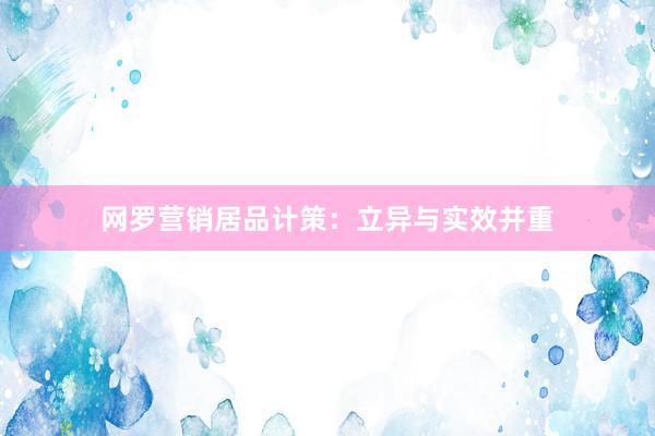网罗营销居品计策：立异与实效并重