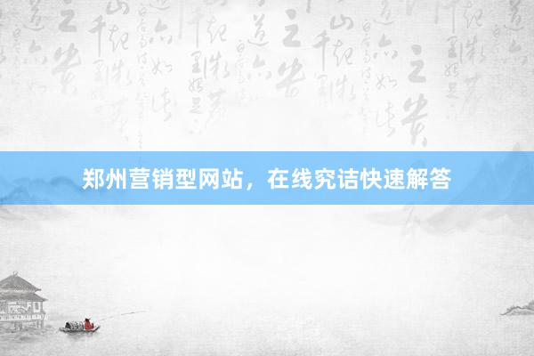 郑州营销型网站，在线究诘快速解答