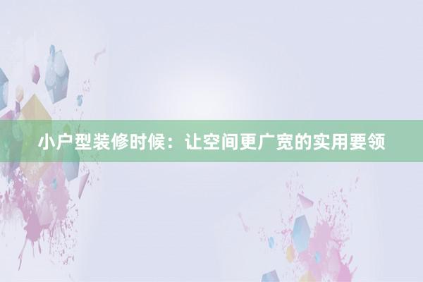 小户型装修时候：让空间更广宽的实用要领