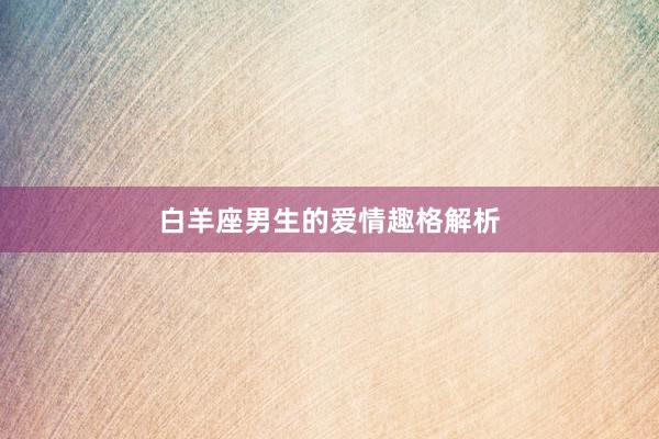 白羊座男生的爱情趣格解析