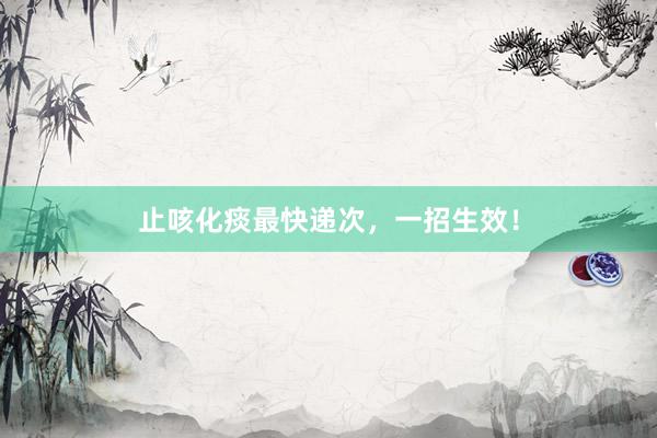 止咳化痰最快递次，一招生效！