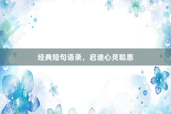 经典短句语录，启迪心灵聪惠