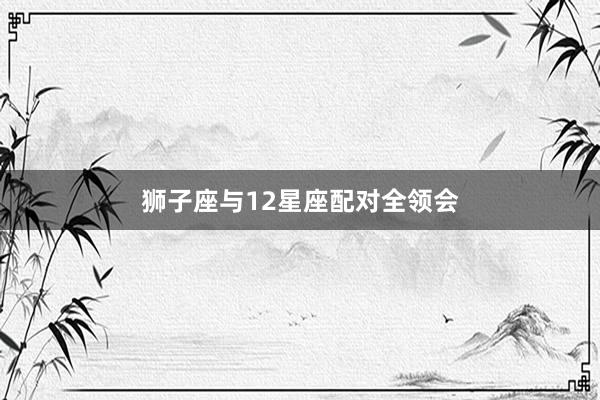 狮子座与12星座配对全领会