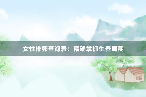 女性排卵查询表：精确掌抓生养周期