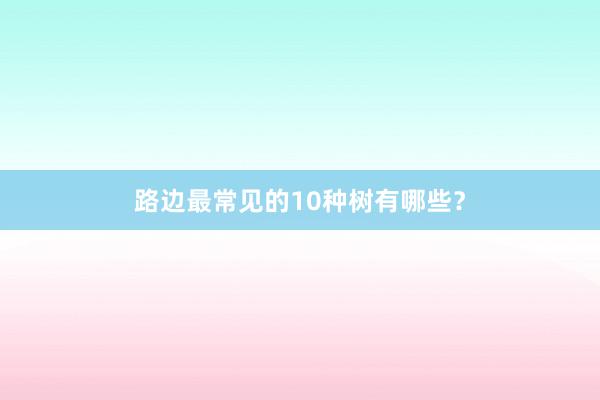 路边最常见的10种树有哪些？