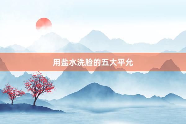 用盐水洗脸的五大平允